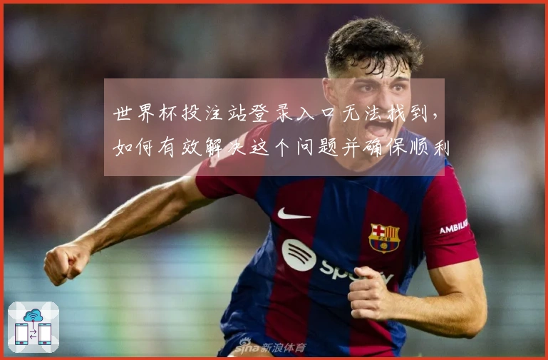 世界杯投注站登录入口无法找到，如何有效解决这个问题并确保顺利下注？